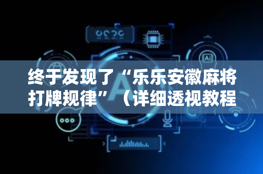 终于发现了“乐乐安徽麻将打牌规律”（详细透视教程）-哔哩哔哩