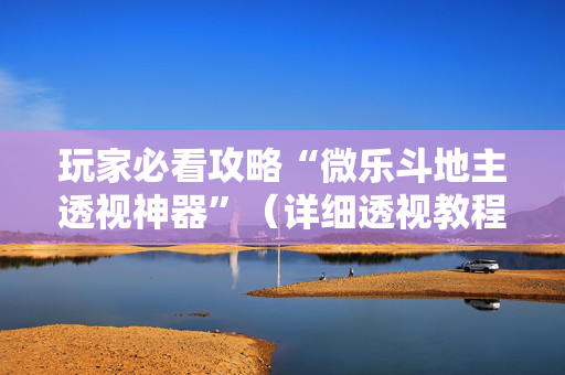 玩家必看攻略“微乐斗地主透视神器”（详细透视教程）-哔哩哔哩