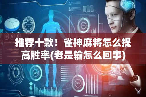 推荐十款！雀神麻将怎么提高胜率(老是输怎么回事)