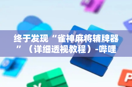 终于发现“雀神麻将辅牌器”（详细透视教程）-哔哩哔哩