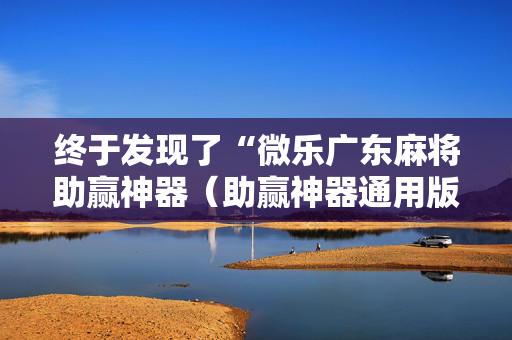 终于发现了“微乐广东麻将助赢神器（助赢神器通用版）