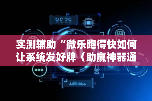 实测辅助“微乐跑得快如何让系统发好牌（助赢神器通用版）