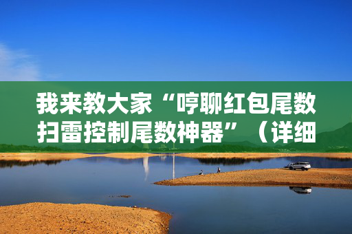 我来教大家“哼聊红包尾数扫雷控制尾数神器”（详细透视教程）-哔哩哔哩