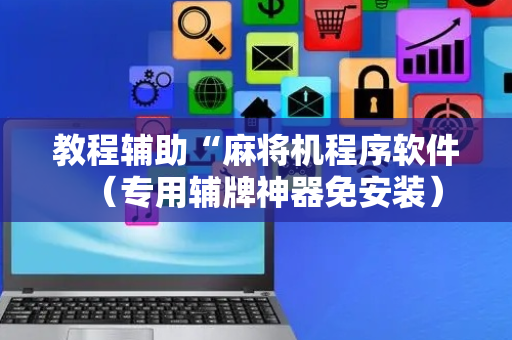 教程辅助“麻将机程序软件（专用辅牌神器免安装）