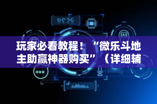 玩家必看教程！“微乐斗地主助赢神器购买”（详细辅助教程）-哔哩哔哩