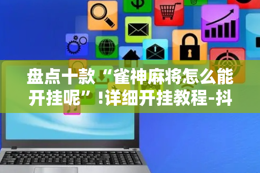 盘点十款“雀神麻将怎么能开挂呢”!详细开挂教程-抖音