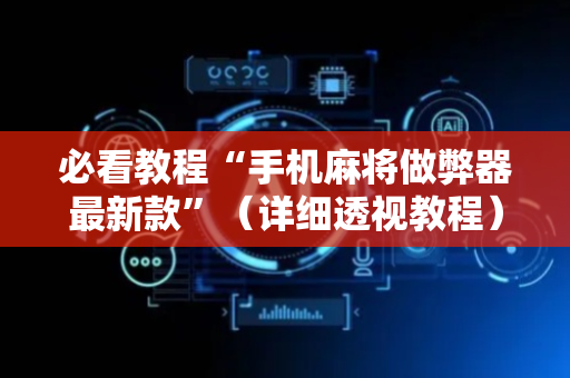 必看教程“手机麻将做弊器最新款”（详细透视教程）-哔哩哔哩