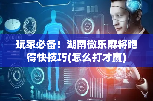 玩家必备！湖南微乐麻将跑得快技巧(怎么打才赢)