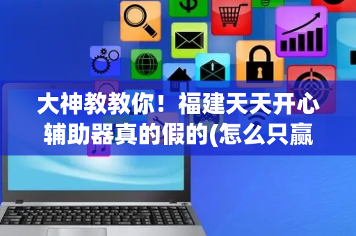 大神教教你！福建天天开心辅助器真的假的(怎么只赢不输)