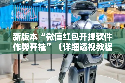 新版本“微信红包开挂软件作弊开挂”（详细透视教程）-哔哩哔哩