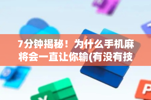 7分钟揭秘！为什么手机麻将会一直让你输(有没有技巧)