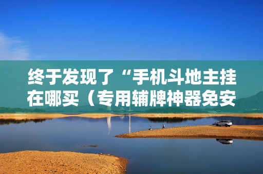 终于发现了“手机斗地主挂在哪买（专用辅牌神器免安装）