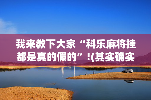 我来教下大家“科乐麻将挂都是真的假的”!(其实确实有挂)-抖音