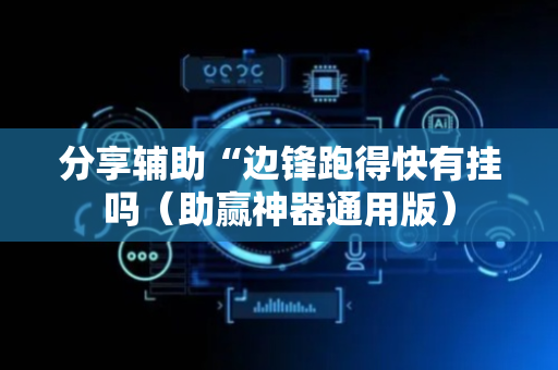 分享辅助“边锋跑得快有挂吗（助赢神器通用版）