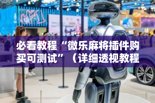 必看教程“微乐麻将插件购买可测试”（详细透视教程）-哔哩哔哩