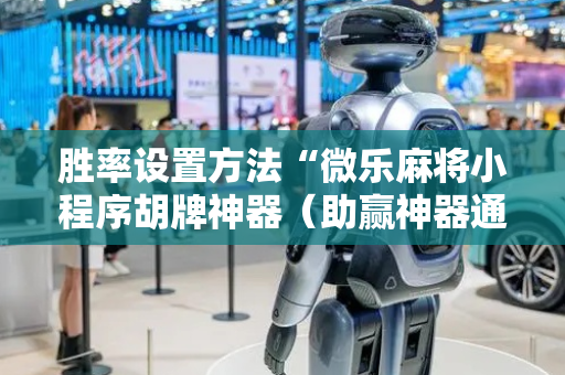 胜率设置方法“微乐麻将小程序胡牌神器（助赢神器通用版）