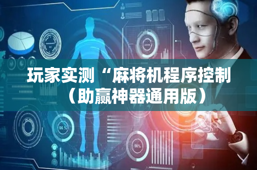 玩家实测“麻将机程序控制（助赢神器通用版）