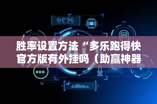 胜率设置方法“多乐跑得快官方版有外挂吗（助赢神器通用版）