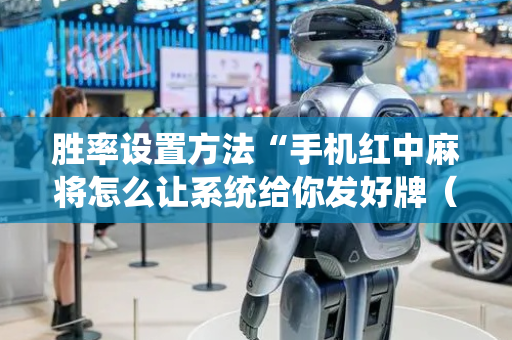胜率设置方法“手机红中麻将怎么让系统给你发好牌（专用辅牌神器免安装）