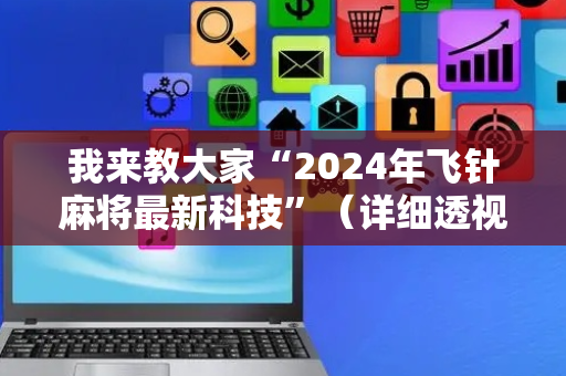 我来教大家“2024年飞针麻将最新科技”（详细透视教程）-哔哩哔哩