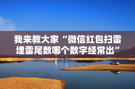 我来教大家“微信红包扫雷埋雷尾数哪个数字经常出”（详细透视教程）-哔哩哔哩