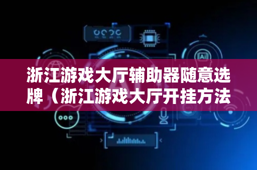 浙江游戏大厅辅助器随意选牌（浙江游戏大厅开挂方法）