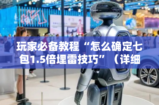 玩家必备教程“怎么确定七包1.5倍埋雷技巧”（详细透视教程）-哔哩哔哩