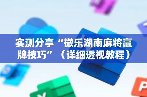 实测分享“微乐湖南麻将赢牌技巧”（详细透视教程）-哔哩哔哩