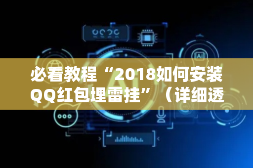 必看教程“2018如何安装QQ红包埋雷挂”（详细透视教程）-哔哩哔哩