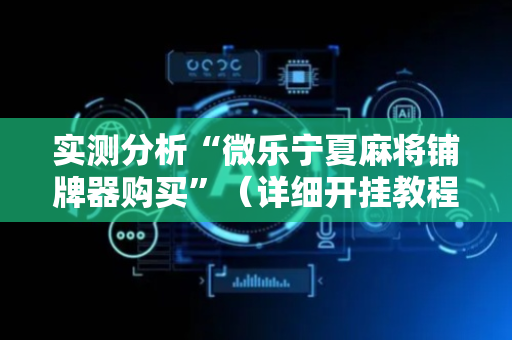实测分析“微乐宁夏麻将铺牌器购买”（详细开挂教程）-哔哩哔哩