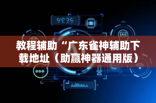 教程辅助“广东雀神辅助下载地址（助赢神器通用版）