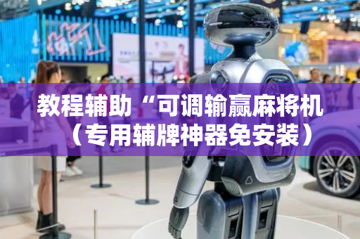 教程辅助“可调输赢麻将机（专用辅牌神器免安装）