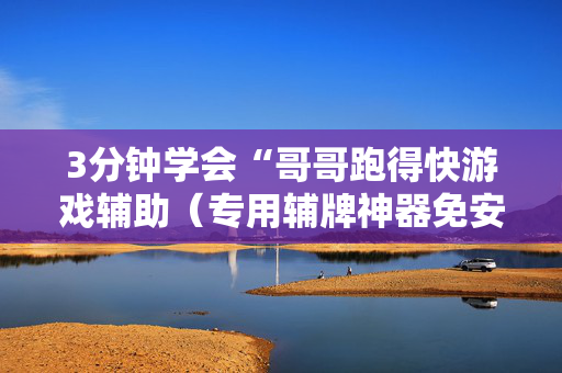 3分钟学会“哥哥跑得快游戏辅助（专用辅牌神器免安装）