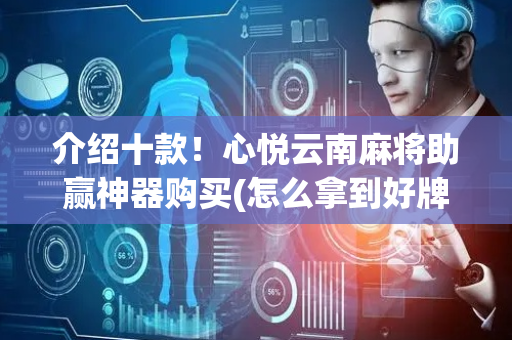 介绍十款！心悦云南麻将助赢神器购买(怎么拿到好牌)