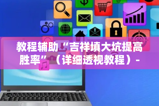教程辅助“吉祥填大坑提高胜率”（详细透视教程）-哔哩哔哩