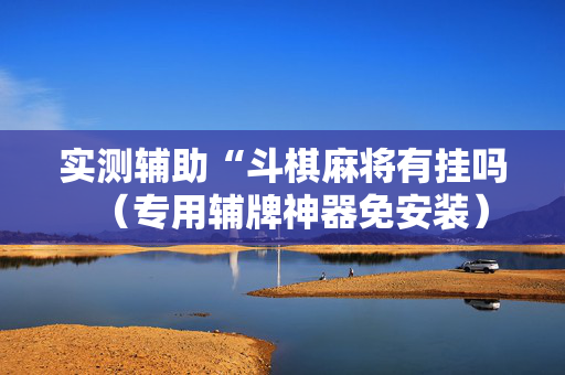 实测辅助“斗棋麻将有挂吗（专用辅牌神器免安装）