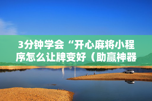 3分钟学会“开心麻将小程序怎么让牌变好（助赢神器通用版）