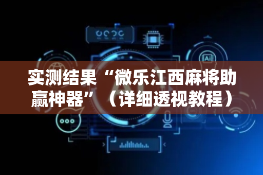 实测结果“微乐江西麻将助赢神器”（详细透视教程）-哔哩哔哩