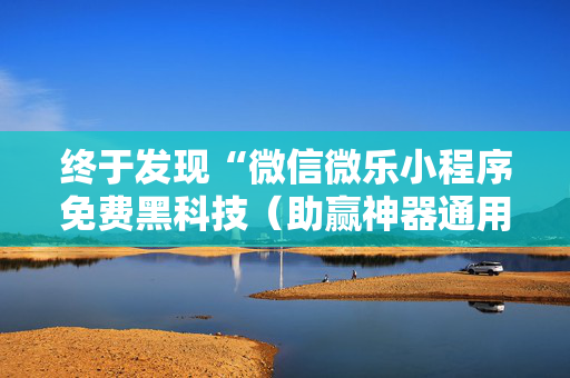 终于发现“微信微乐小程序免费黑科技（助赢神器通用版）