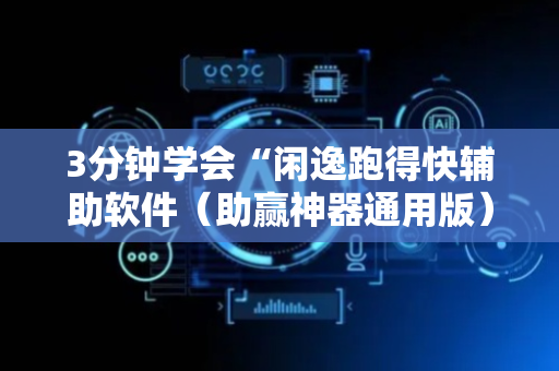 3分钟学会“闲逸跑得快辅助软件（助赢神器通用版）