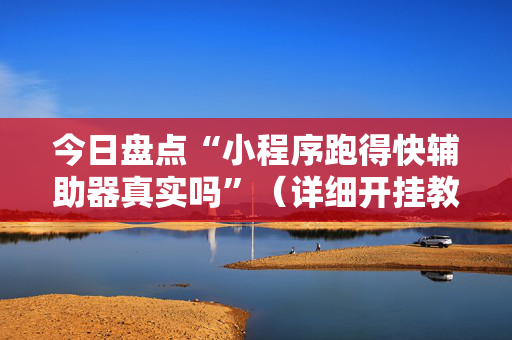 今日盘点“小程序跑得快辅助器真实吗”（详细开挂教程）-哔哩哔哩