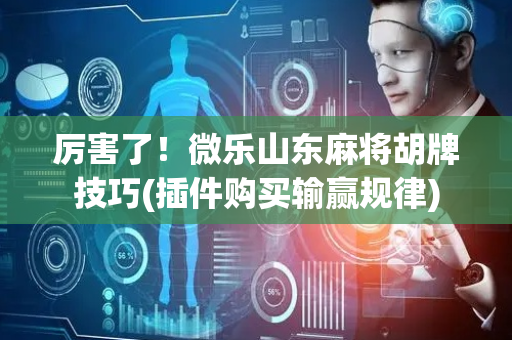 厉害了！微乐山东麻将胡牌技巧(插件购买输赢规律)
