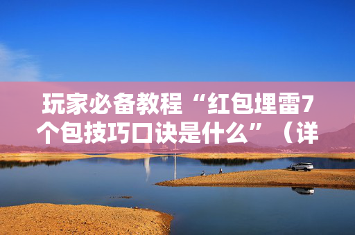 玩家必备教程“红包埋雷7个包技巧口诀是什么”（详细透视教程）-哔哩哔哩