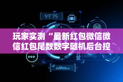 玩家实测“最新红包微信微信红包尾数数字随机后台控制软件”（详细透视教程）-哔哩哔哩