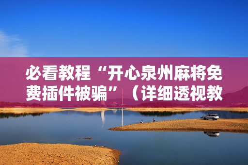 必看教程“开心泉州麻将免费插件被骗”（详细透视教程）-哔哩哔哩