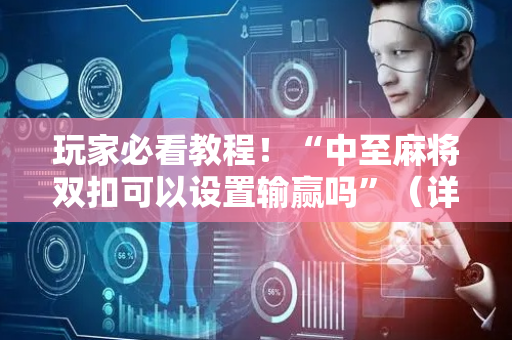 玩家必看教程！“中至麻将双扣可以设置输赢吗”（详细开挂教程）-哔哩哔哩
