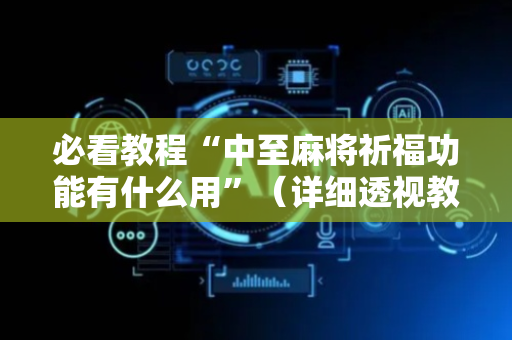 必看教程“中至麻将祈福功能有什么用”（详细透视教程）-哔哩哔哩