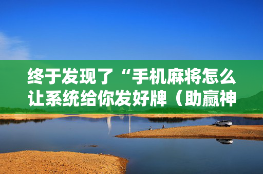终于发现了“手机麻将怎么让系统给你发好牌（助赢神器通用版）