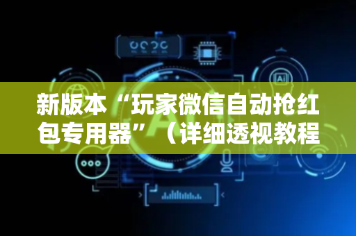 新版本“玩家微信自动抢红包专用器”（详细透视教程）-哔哩哔哩