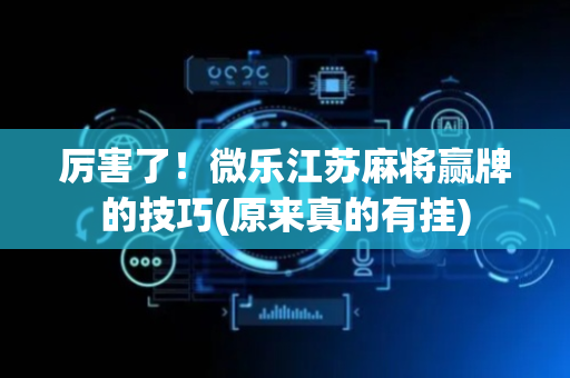厉害了！微乐江苏麻将赢牌的技巧(原来真的有挂)